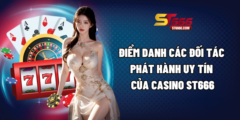 Điểm danh các đối tác phát hành uy tín của Casino ST666 Điểm danh các đối tác phát hành uy tín của Casino ST666